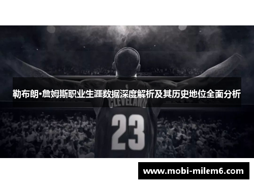 勒布朗·詹姆斯职业生涯数据深度解析及其历史地位全面分析