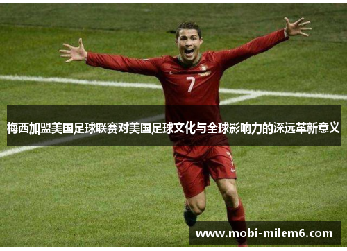 梅西加盟美国足球联赛对美国足球文化与全球影响力的深远革新意义