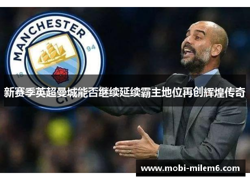新赛季英超曼城能否继续延续霸主地位再创辉煌传奇