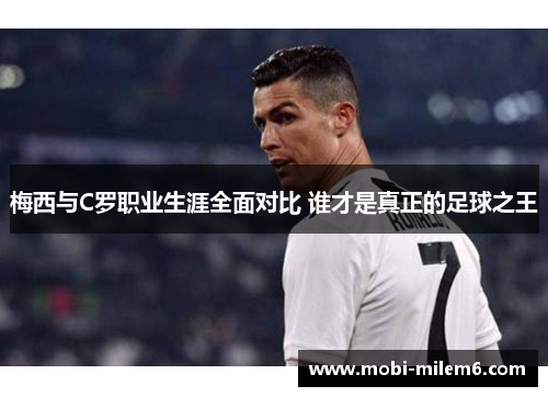 梅西与C罗职业生涯全面对比 谁才是真正的足球之王