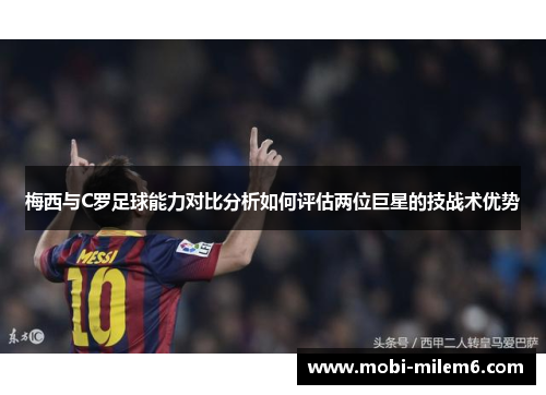 梅西与C罗足球能力对比分析如何评估两位巨星的技战术优势