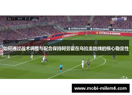 如何通过战术调整与配合保持阿劳霍在乌拉圭防线的核心稳定性