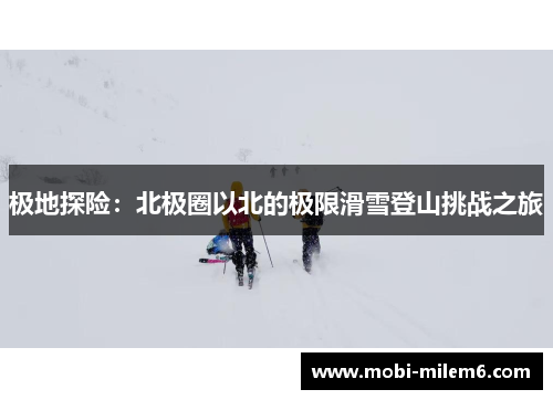 极地探险：北极圈以北的极限滑雪登山挑战之旅