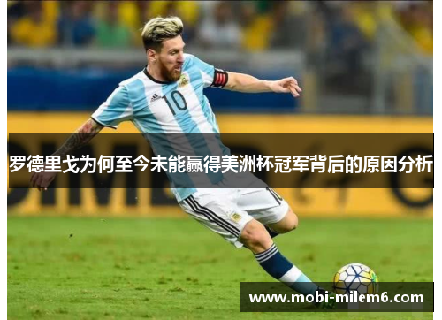 罗德里戈为何至今未能赢得美洲杯冠军背后的原因分析