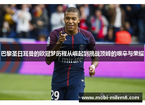 巴黎圣日耳曼的欧冠梦历程从崛起到挑战顶峰的艰辛与荣耀