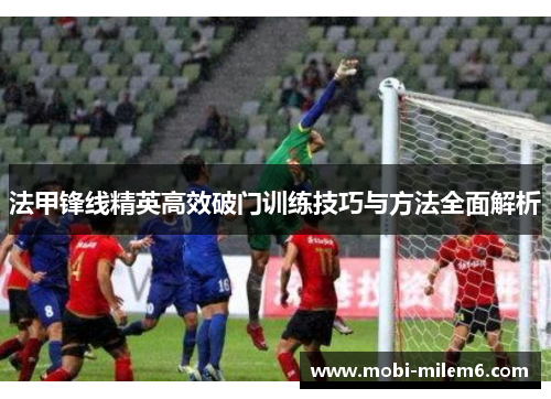 法甲锋线精英高效破门训练技巧与方法全面解析