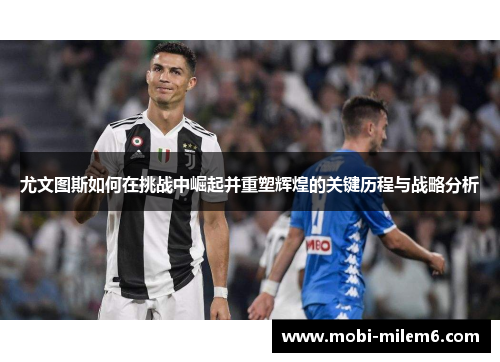 尤文图斯如何在挑战中崛起并重塑辉煌的关键历程与战略分析