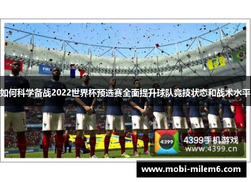 如何科学备战2022世界杯预选赛全面提升球队竞技状态和战术水平
