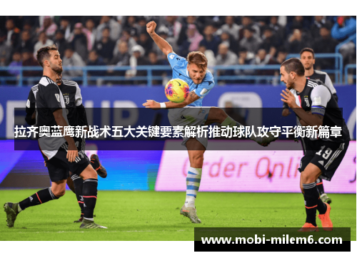 拉齐奥蓝鹰新战术五大关键要素解析推动球队攻守平衡新篇章