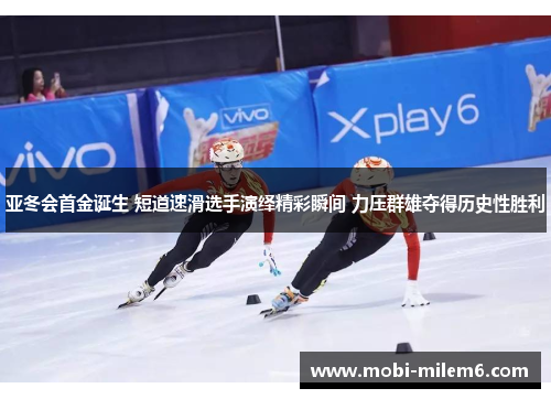 亚冬会首金诞生 短道速滑选手演绎精彩瞬间 力压群雄夺得历史性胜利