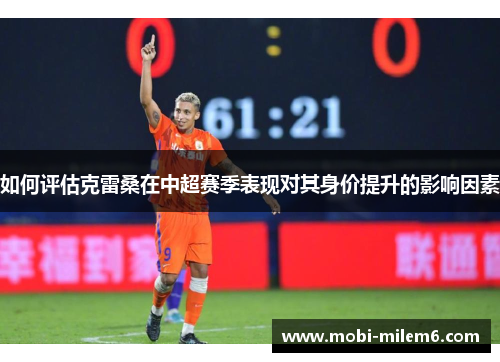 如何评估克雷桑在中超赛季表现对其身价提升的影响因素
