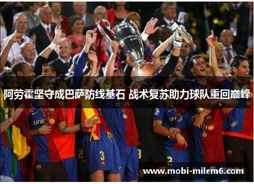 阿劳霍坚守成巴萨防线基石 战术复苏助力球队重回巅峰