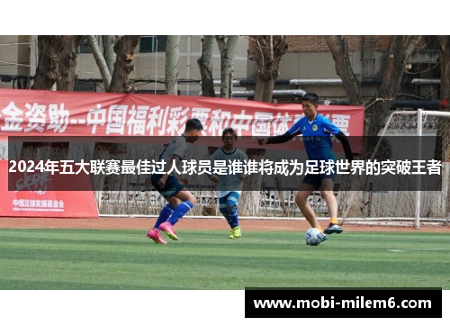 2024年五大联赛最佳过人球员是谁谁将成为足球世界的突破王者