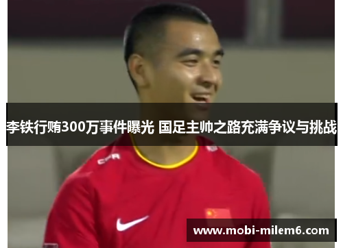 李铁行贿300万事件曝光 国足主帅之路充满争议与挑战