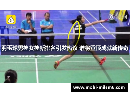 羽毛球男神女神新排名引发热议 谁将登顶成就新传奇