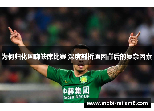 为何归化国脚缺席比赛 深度剖析原因背后的复杂因素