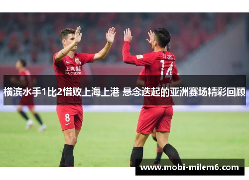横滨水手1比2惜败上海上港 悬念迭起的亚洲赛场精彩回顾
