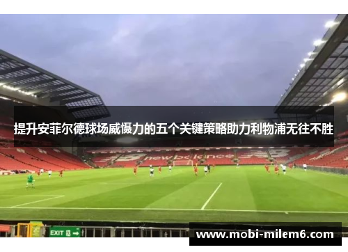 提升安菲尔德球场威慑力的五个关键策略助力利物浦无往不胜