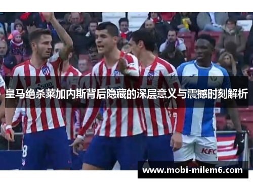 皇马绝杀莱加内斯背后隐藏的深层意义与震撼时刻解析