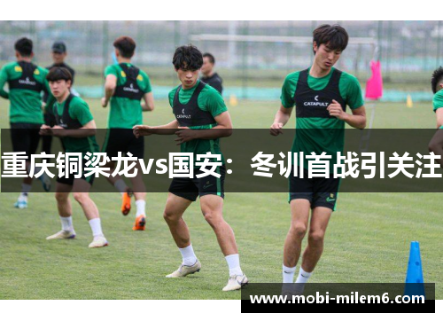 重庆铜梁龙vs国安：冬训首战引关注