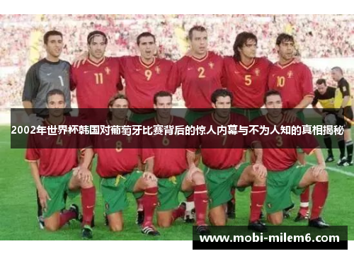2002年世界杯韩国对葡萄牙比赛背后的惊人内幕与不为人知的真相揭秘