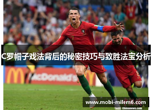 C罗帽子戏法背后的秘密技巧与致胜法宝分析