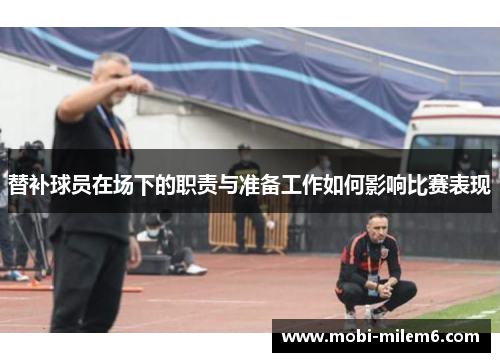 替补球员在场下的职责与准备工作如何影响比赛表现