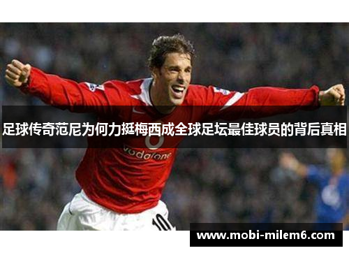 足球传奇范尼为何力挺梅西成全球足坛最佳球员的背后真相