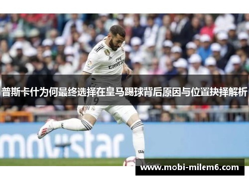 普斯卡什为何最终选择在皇马踢球背后原因与位置抉择解析