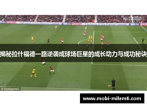 揭秘拉什福德一路逆袭成球场巨星的成长动力与成功秘诀
