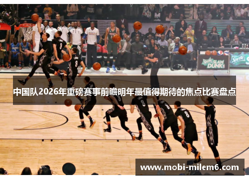 中国队2026年重磅赛事前瞻明年最值得期待的焦点比赛盘点