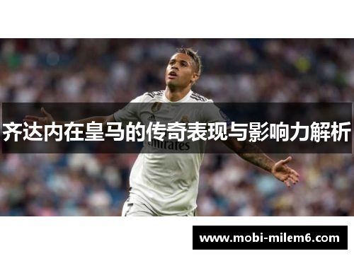 齐达内在皇马的传奇表现与影响力解析