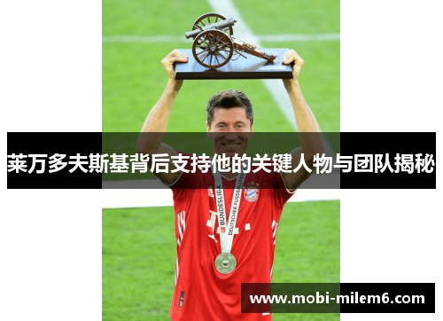 莱万多夫斯基背后支持他的关键人物与团队揭秘