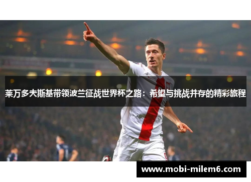 莱万多夫斯基带领波兰征战世界杯之路：希望与挑战并存的精彩旅程