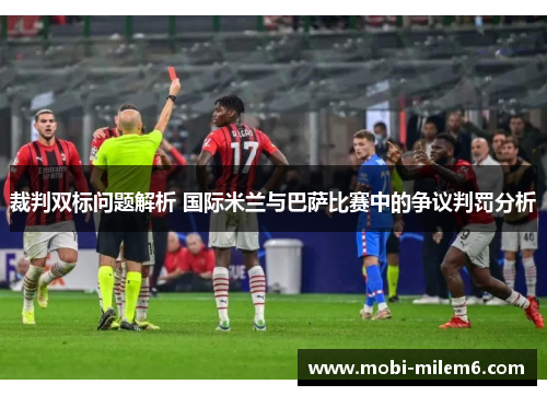 裁判双标问题解析 国际米兰与巴萨比赛中的争议判罚分析