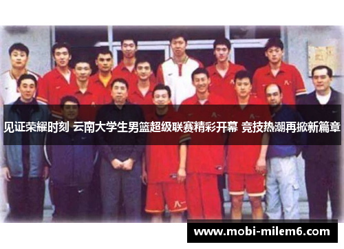 见证荣耀时刻 云南大学生男篮超级联赛精彩开幕 竞技热潮再掀新篇章