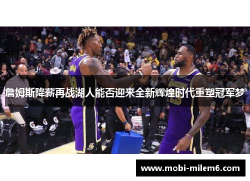 詹姆斯降薪再战湖人能否迎来全新辉煌时代重塑冠军梦