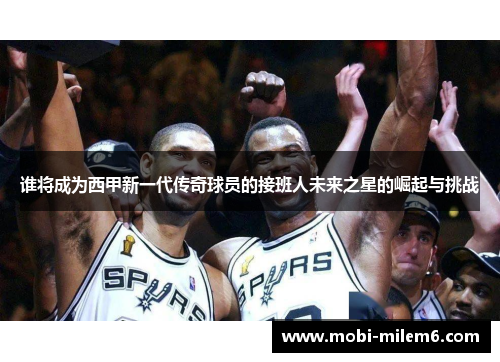 谁将成为西甲新一代传奇球员的接班人未来之星的崛起与挑战
