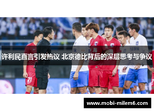 许利民直言引发热议 北京德比背后的深层思考与争议