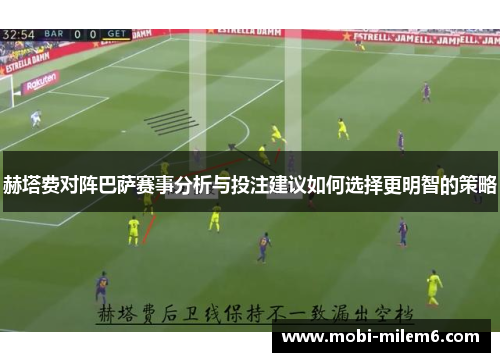 赫塔费对阵巴萨赛事分析与投注建议如何选择更明智的策略