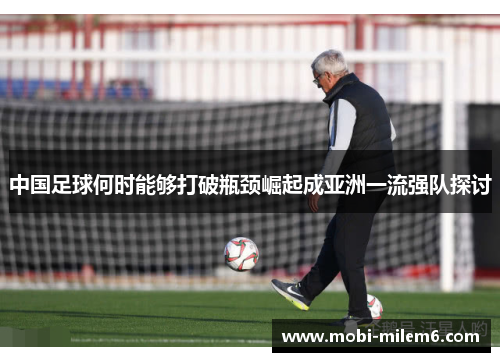 中国足球何时能够打破瓶颈崛起成亚洲一流强队探讨