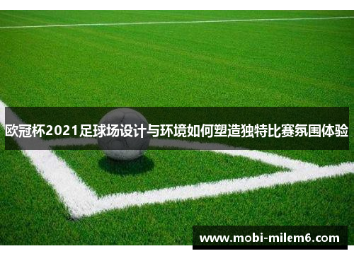 欧冠杯2021足球场设计与环境如何塑造独特比赛氛围体验