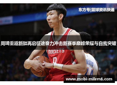 周琦重返新疆再启征途奋力冲击新赛季巅峰荣耀与自我突破 周琦重返新疆再启征途奋力冲击新赛季巅峰荣耀与自我突破