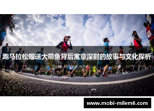 跑马拉松赠送大带鱼背后寓意深刻的故事与文化探析