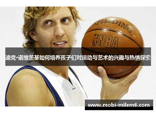 迪克·诺维茨基如何培养孩子们对运动与艺术的兴趣与热情探索