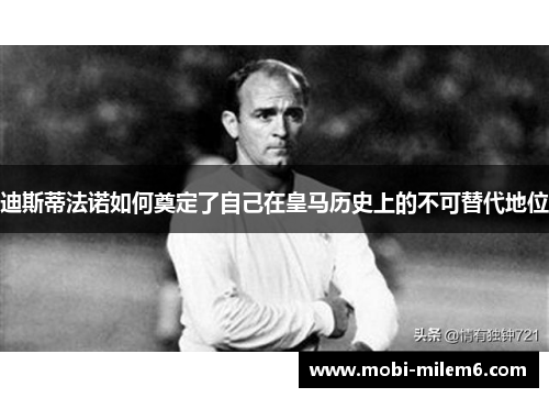 迪斯蒂法诺如何奠定了自己在皇马历史上的不可替代地位