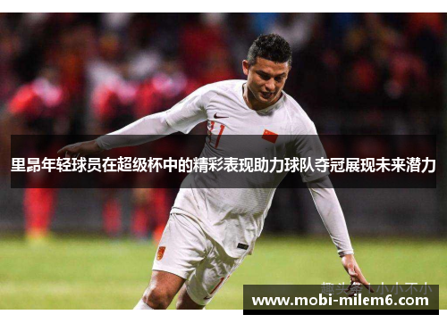 里昂年轻球员在超级杯中的精彩表现助力球队夺冠展现未来潜力
