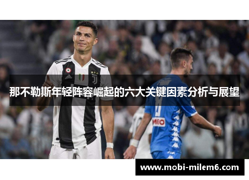 那不勒斯年轻阵容崛起的六大关键因素分析与展望 那不勒斯年轻阵容崛起的六大关键因素分析与展望