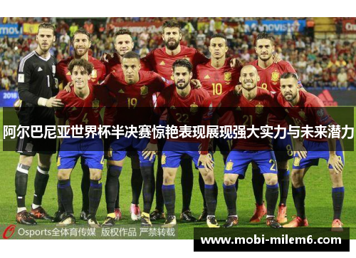 阿尔巴尼亚世界杯半决赛惊艳表现展现强大实力与未来潜力