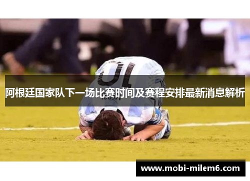 阿根廷国家队下一场比赛时间及赛程安排最新消息解析